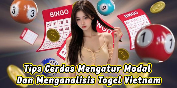 Tips Cerdas Mengatur Modal Dan Menganalisis Togel Vietnam