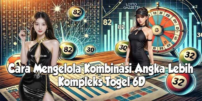 Cara Mengelola Kombinasi Angka Lebih Kompleks Togel 6D