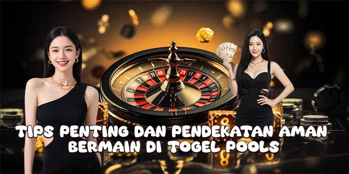 Tips Penting dan Pendekatan Aman Bermain di Togel Pools