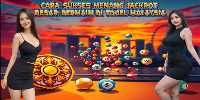 Cara Sukses Menang Jackpot Besar Bermain di Togel Malaysia