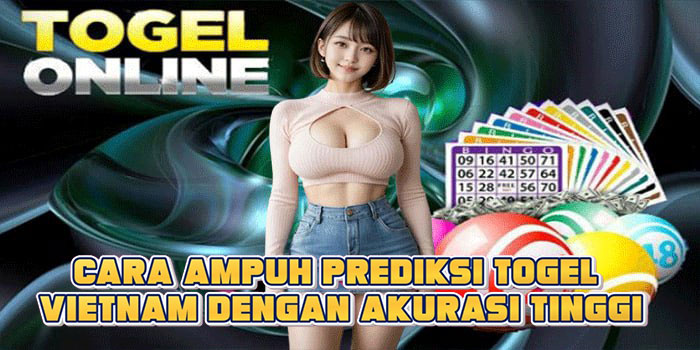 Cara Ampuh Prediksi Togel Vietnam Dengan Akurasi Tinggi