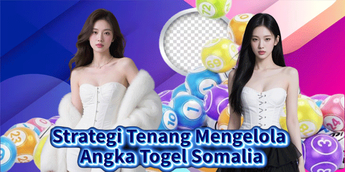 Strategi Tenang Mengelola Angka Togel Somalia